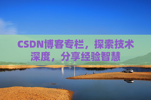 CSDN博客专栏，探索技术深度，分享经验智慧