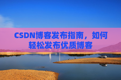 CSDN博客发布指南，如何轻松发布优质博客