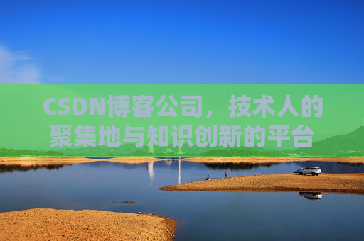 CSDN博客公司，技术人的聚集地与知识创新的平台